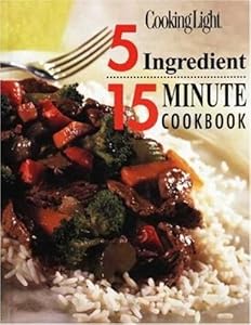 Cooking Light: 5 Ingredient 15 Minute Cookbook by Editors of Cooking Light Magazine