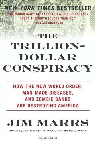 The Trillion-Dollar Conspiracy: How the New World Order, Man-Made Diseases, and Zombie Banks Are Destroying America by Jim Marrs