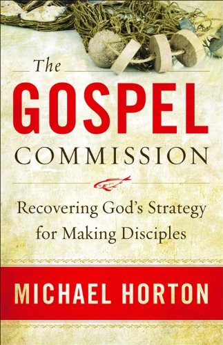Gospel Commission, The: Recovering God's Strategy for Making Disciples by Michael Horton