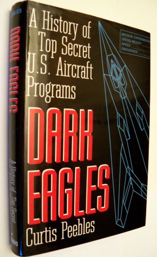 Dark Eagles: A History of Top Secret U.S. Aircraft Programs by Curtis Peebles