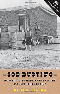 Sod Busting: How Families Made Farms on the Nineteenth-Century Plains