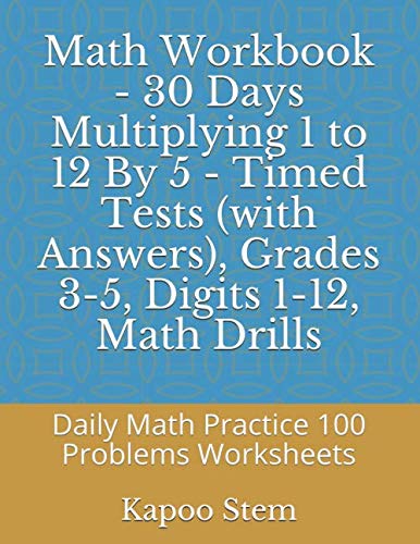 Math Workbook - 30 Days Multiplying 1 to 12 By 5 - Timed Tests (with Answers), Grades 3-5, Digits 1-12, Math Drills: Daily Math Practice 100 Problems ... (Multiplication 30 Reproducible Test Series) by Kapoo Stem