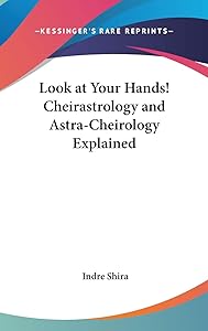 Look at Your Hands! Cheirastrology and Astra-Cheirology Explained by Indre Shira