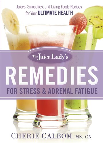 The Juice Lady's Remedies for Stress and Adrenal Fatigue: Juices, Smoothies, and Living Foods Recipes for Your Ultimate Health by Cherie Calbom