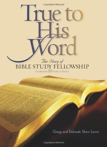 True to His Word: The Story of Bible Study Fellowship BSF by Gregg Lewis