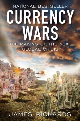 Currency Wars: The Making of the Next Global Crisis by James Rickards