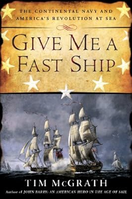 Give Me a Fast Ship: The Continental Navy and America's Revolution at Sea
