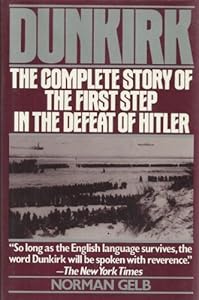 Dunkirk: The Complete Story of the First Step in the Defeat of Hitler by Norman Gelb