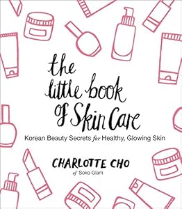 The Little Book of Skin Care: Korean Beauty Secrets for Healthy, Glowing Skin by Charlotte Cho