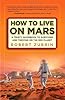 How to Live on Mars: A Trusty Guidebook to Surviving and Thriving on the Red Planet