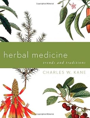 Herbal Medicine: Trends and Traditions (A Comprehensive Sourcebook on the Preparation and Use of Medicinal Plants)