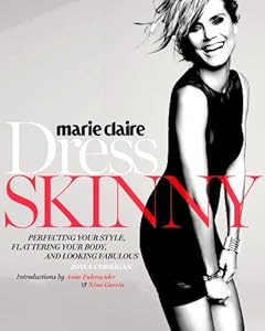 Marie Claire: Dress Skinny: Perfecting Your Style, Flattering Your Body, and Looking Fabulous