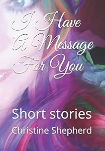 I Have A Message For You: Short stories by Christine Shepherd