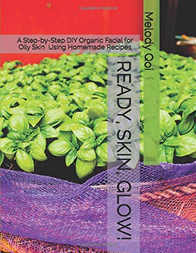 Ready, Skin, Glow!: A Step-by-Step DIY Organic Facial for Oily Skin Using Homemade Recipes by Melody Qoi