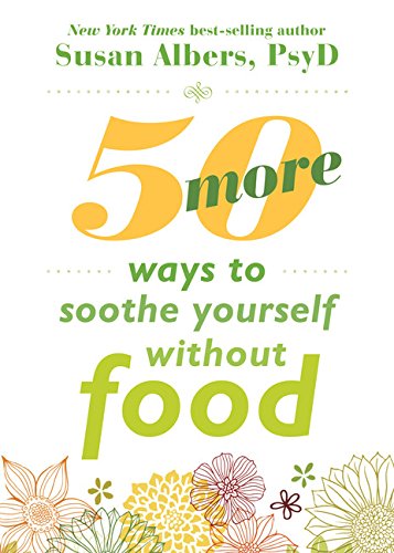 50 More Ways to Soothe Yourself Without Food: Mindfulness Strategies to Cope with Stress and End Emotional Eating by Susan Albers