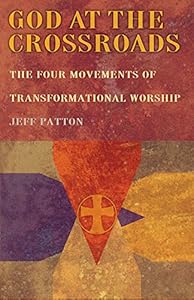 God At the Crossroads: The Four Movements of Transformational Worship by Jeffrey H Patton