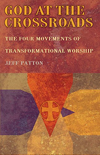 God At the Crossroads: The Four Movements of Transformational Worship by Jeffrey H Patton