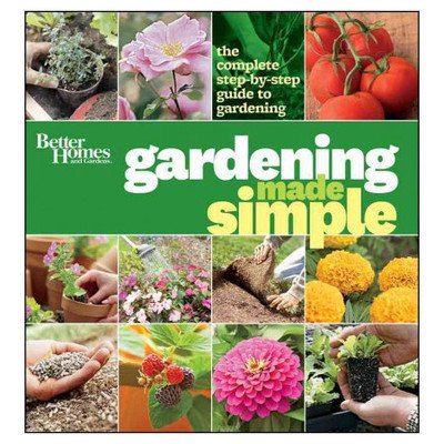 Better Homes and Gardens Gardening Made Simple: The Complete Step-by-Step Guide to Gardening by Better Homes and Gardens