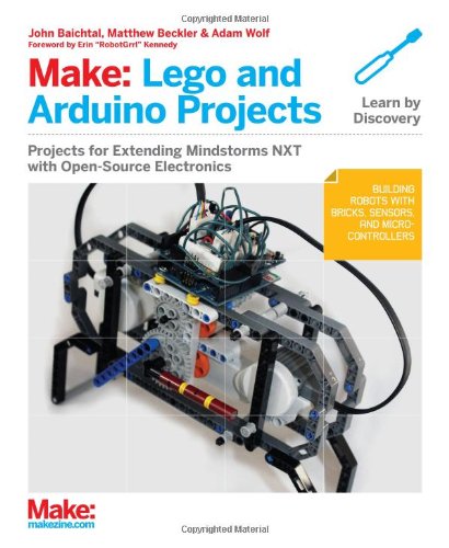 Make: LEGO and Arduino Projects: Projects for extending MINDSTORMS NXT with open-source electronics by John Baichtal