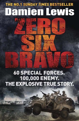 Zero Six Bravo: 60 Special Forces. 100,000 Enemy. The Explosive True Story by Damien Lewis