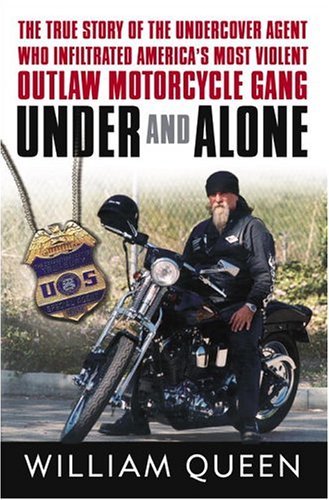 Under and Alone: The True Story of the Undercover Agent Who Infiltrated America's Most Violent Outlaw Motorcycle Gang by William Queen