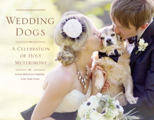 Wedding Dogs: A Celebration of Holy Muttrimony by Katie Preston Toepfer