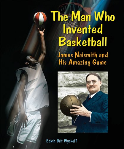 The Man Who Invented Basketball: James Naismith and His Amazing Game (Genius at Work! Great Inventor Biographies) by Edwin Brit Wyckoff