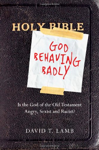 God Behaving Badly: Is the God of the Old Testament Angry, Sexist and Racist? by David T. Lamb