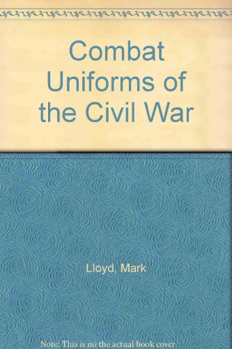 Combat Uniforms of the Civil War by Mark Lloyd