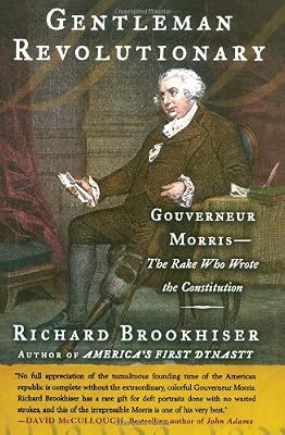Gentleman Revolutionary : Gouverneur Morris, the Rake Who Wrote the Constitution
