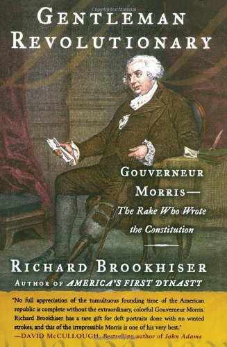 Gentleman Revolutionary : Gouverneur Morris, the Rake Who Wrote the Constitution by Richard Brookhiser