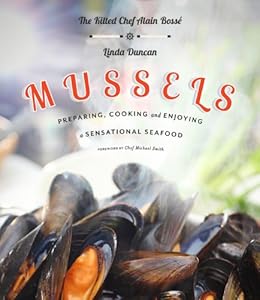 Mussels: Preparing, Cooking and Enjoying a Sensational Seafood by Chef Alain Bosse  ,