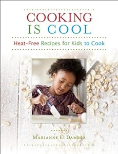Cooking Is Cool: Heat-Free Recipes for Kids to Cook by Marianne E. Dambra