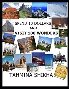 SPEND 10 DOLLARS AND VISIT 100 WONDERS by TAHMINA SHIKHA