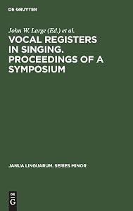 Vocal registers in singing. Proceedings of a Symposium: Seventy-eighth meeting of the Acoustical Society of America, San Diego, California, Nov. 7, ... 28,1969 (Janua Linguarum. Series Minor, 164) by John W. Large