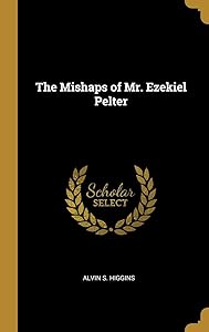 The Mishaps of Mr. Ezekiel Pelter by Alvin S Higgins