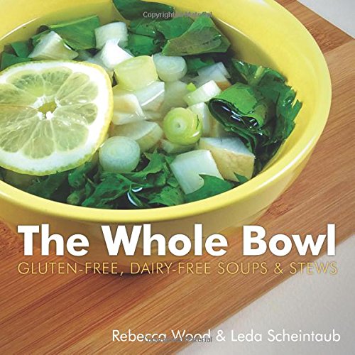 The Whole Bowl: Gluten-free, Dairy-free Soups &amp; Stews by Rebecca Wood
