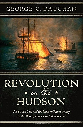 Revolution on the Hudson: New York City and the Hudson River Valley in the American War of Independence by George C Daughan