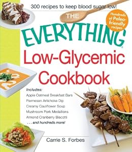 The Everything Low-Glycemic Cookbook: Includes Apple Oatmeal Breakfast Bars, Parmesan Artichoke Dip, Creamy Cauliflower Soup, Mushroom Pork Medallions, Almond Cranberry Biscotti ...and hundreds more!