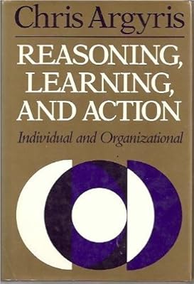 Reasoning, Learning, and Action: Individual and Organizational (JOSSEY BASS SOCIAL AND BEHAVIORAL SCIENCE SERIES)