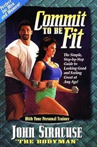Commit to Be Fit: The Simple, Step-By-Step Guide to Looking Good and Feeling Great at Any Age! by John Siracuse