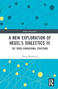 A New Exploration of Hegel's Dialectics III: The Three-Dimensional Structure (China Perspectives)