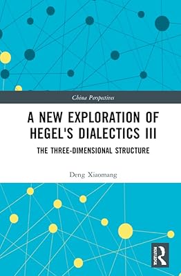 A New Exploration of Hegel's Dialectics III: The Three-Dimensional Structure (China Perspectives)