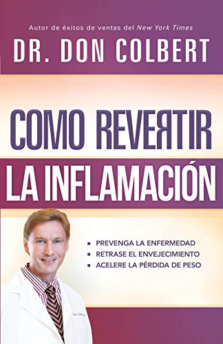 C&oacute;mo revertir la inflamaci&oacute;n: Prevenga la enfermedad, retrase el envejecimiento, acelere la p&eacute;rdida de peso by Don Colbert