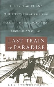 Last Train to Paradise: Henry Flagler and the Spectacular Rise and Fall of the Railroad that Crossed an Ocean