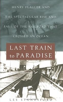 Last Train to Paradise: Henry Flagler and the Spectacular Rise and Fall of the Railroad that Crossed an Ocean