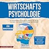 Wirtschaftspsychologie für Einsteiger [Business Psychology for Beginners]: 46 wirtschaftspsychologische Effekte der Markt-, Kunden- und Arbeitspsychologie leicht erklärt wie Finanzmärkte, ... Entscheidungen beeinflussen