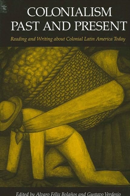 Colonialism Past and Present: Reading and Writing about Colonial Latin America Today (Latin Amer Iberian Thought) by Alvaro Felix Bolanos