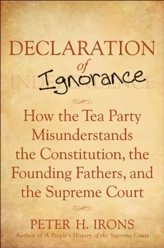 Declaration of Ignorance: How the Tea Party Misunderstands the Constitution, the Founding Fathers and the Supreme Court by Peter Irons