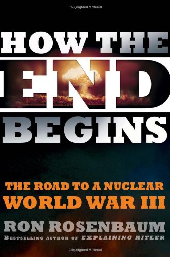 How the End Begins: The Road to a Nuclear World War III by Ron Rosenbaum